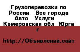 Грузоперевозки по России - Все города Авто » Услуги   . Кемеровская обл.,Юрга г.